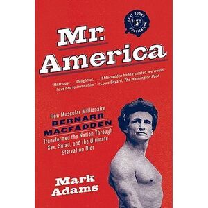 Mr. America: How Muscular Millionaire Bernarr Macfadden Transformed the Nation T